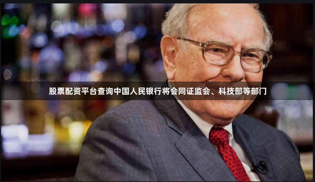 股票配资平台查询中国人民银行将会同证监会、科技部等部门