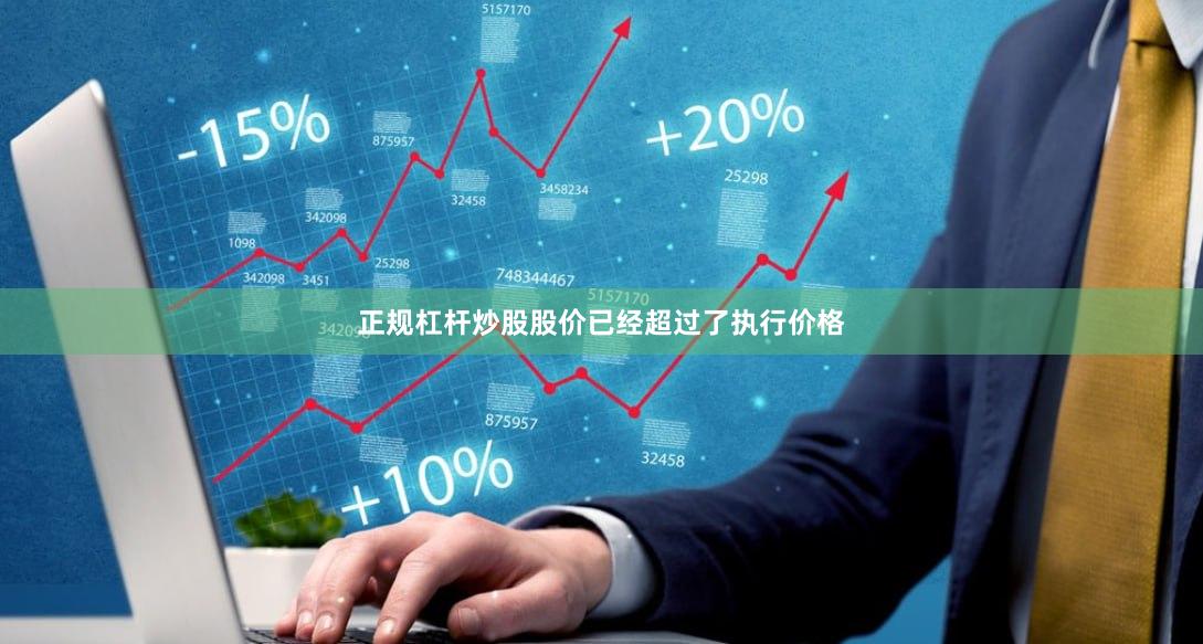 正规杠杆炒股股价已经超过了执行价格